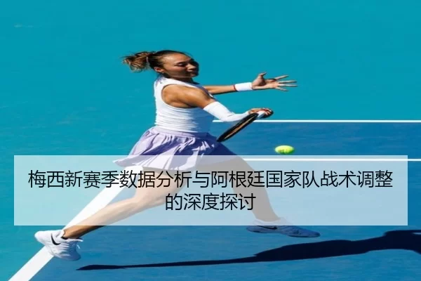 梅西新赛季数据分析与阿根廷国家队战术调整的深度探讨