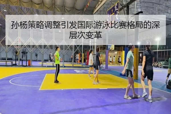 孙杨策略调整引发国际游泳比赛格局的深层次变革